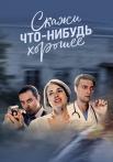 Скажи что-нибудь хорошее Сериал 2020 Все (1-16 серии) подряд